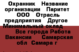 Охранник › Название организации ­ Паритет, ООО › Отрасль предприятия ­ Другое › Минимальный оклад ­ 30 000 - Все города Работа » Вакансии   . Самарская обл.,Самара г.